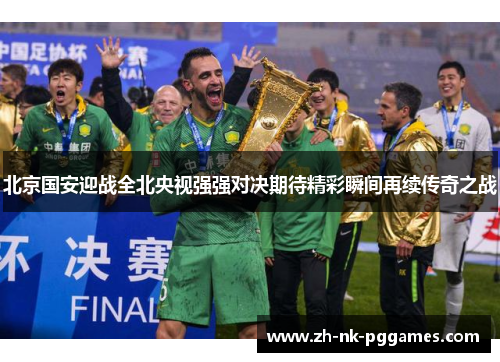 北京国安迎战全北央视强强对决期待精彩瞬间再续传奇之战