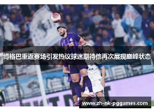 博格巴重返赛场引发热议球迷期待他再次展现巅峰状态