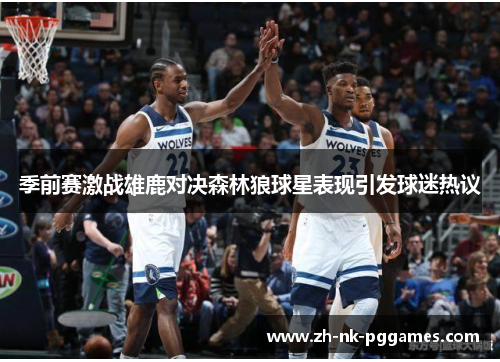 季前赛激战雄鹿对决森林狼球星表现引发球迷热议