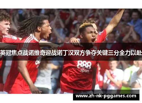 英冠焦点战诺维奇迎战诺丁汉双方争夺关键三分全力以赴